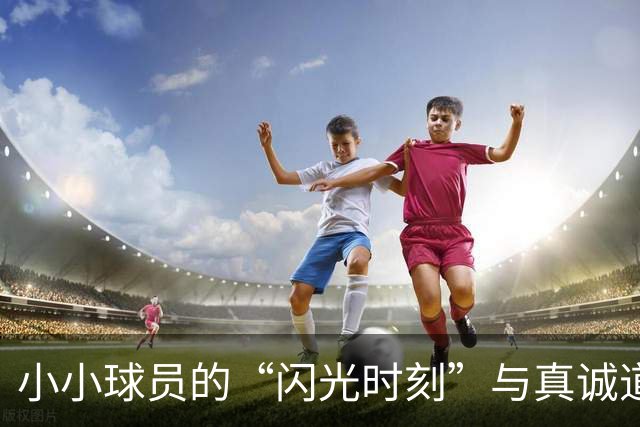 小小球员的“闪光时刻”与真诚道歉