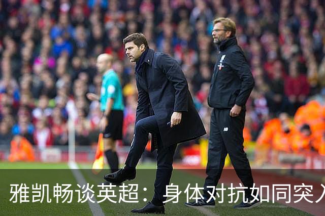 雅凯畅谈英超：身体对抗如同突入重围的战斗